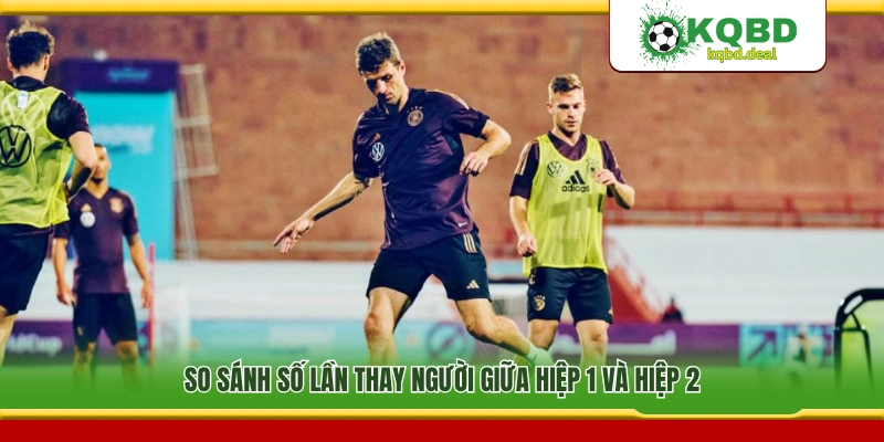 Đối chiếu số lượt thay người ở hiệp 1 và hiệp 2